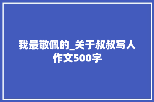 我最敬佩的_关于叔叔写人作文500字