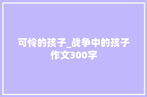 可怜的孩子_战争中的孩子作文300字