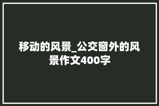 移动的风景_公交窗外的风景作文400字