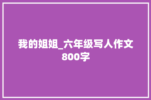 我的姐姐_六年级写人作文800字