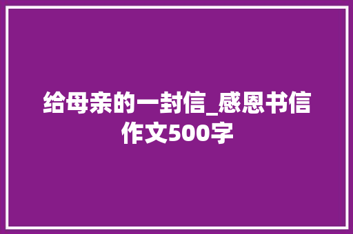 给母亲的一封信_感恩书信作文500字