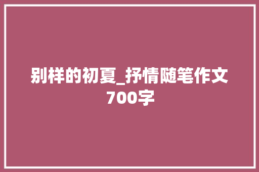 别样的初夏_抒情随笔作文700字