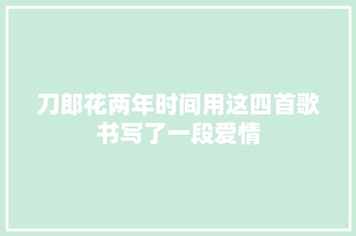 刀郎花两年时间用这四首歌书写了一段爱情 休闲娱乐