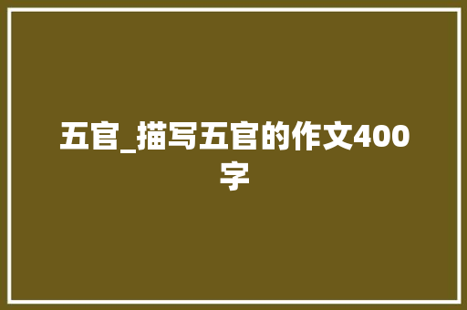 五官_描写五官的作文400字 知识百科