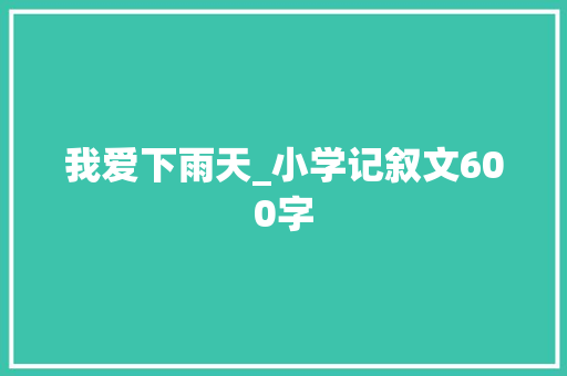 我爱下雨天_小学记叙文600字