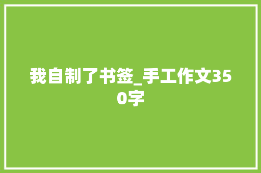 我自制了书签_手工作文350字 知识百科