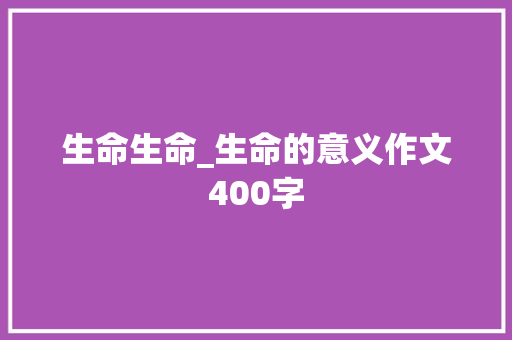生命生命_生命的意义作文400字