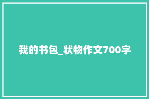 我的书包_状物作文700字