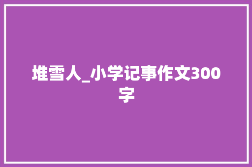 堆雪人_小学记事作文300字
