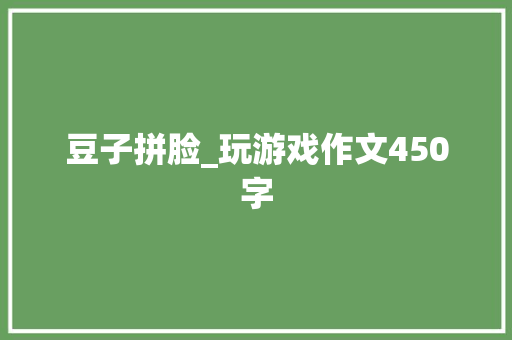 豆子拼脸_玩游戏作文450字