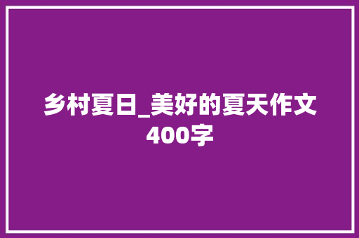 乡村夏日_美好的夏天作文400字