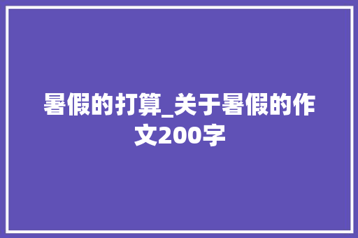 暑假的打算_关于暑假的作文200字