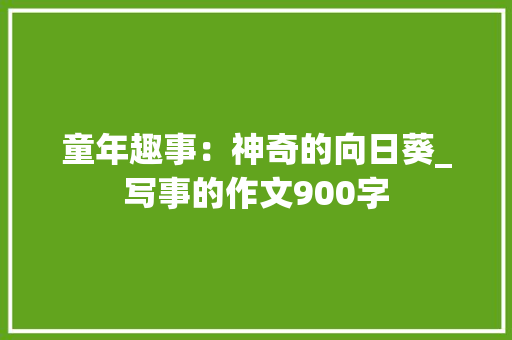 童年趣事：神奇的向日葵_写事的作文900字