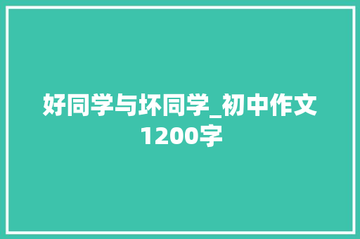 好同学与坏同学_初中作文1200字 知识百科