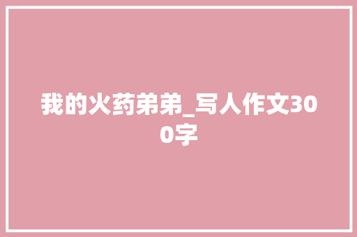 我的火药弟弟_写人作文300字