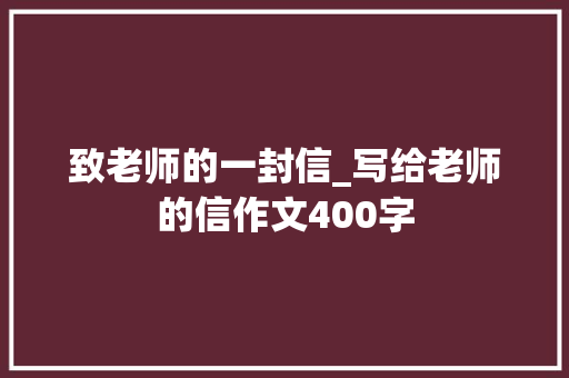 致老师的一封信_写给老师的信作文400字