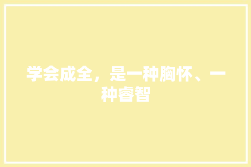 学会成全，是一种胸怀、一种睿智