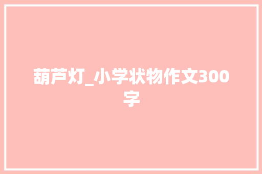 葫芦灯_小学状物作文300字