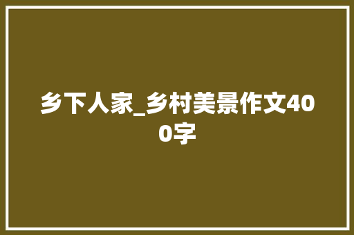乡下人家_乡村美景作文400字