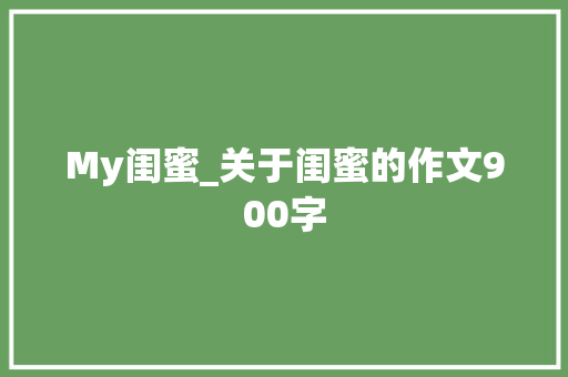 My闺蜜_关于闺蜜的作文900字