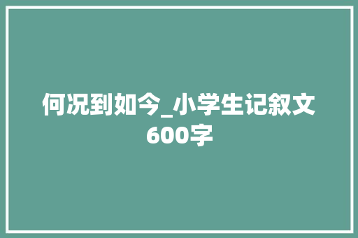 何况到如今_小学生记叙文600字