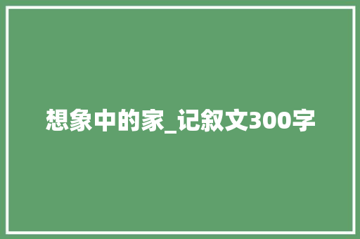想象中的家_记叙文300字