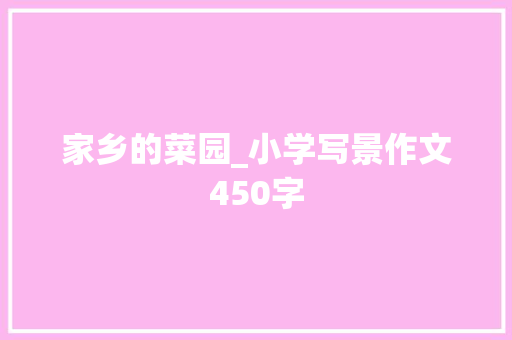 家乡的菜园_小学写景作文450字 知识百科