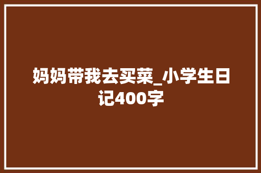 妈妈带我去买菜_小学生日记400字