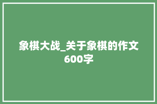 象棋大战_关于象棋的作文600字