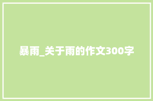 暴雨_关于雨的作文300字 知识百科