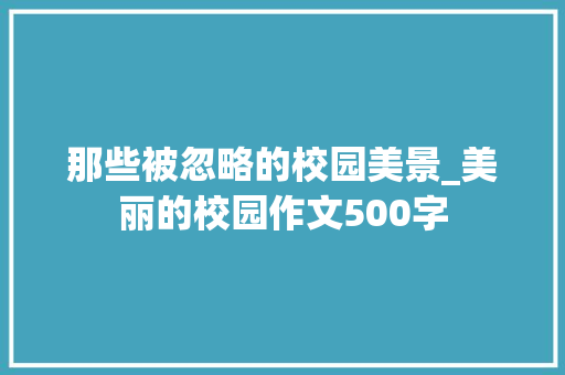 那些被忽略的校园美景_美丽的校园作文500字