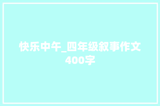 快乐中午_四年级叙事作文400字 知识百科