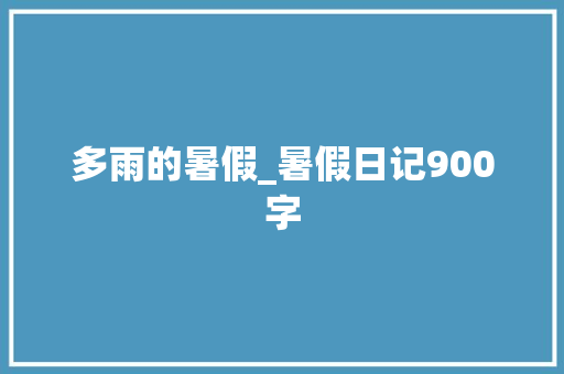 多雨的暑假_暑假日记900字 知识百科