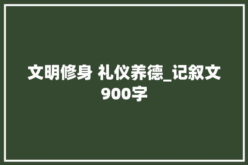 文明修身 礼仪养德_记叙文900字