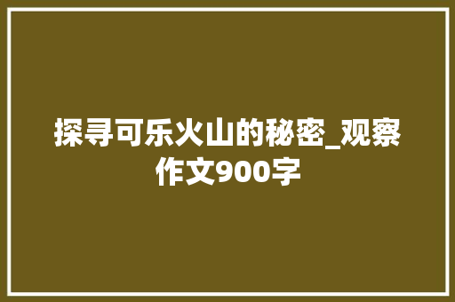 探寻可乐火山的秘密_观察作文900字