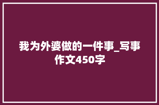 我为外婆做的一件事_写事作文450字 知识百科