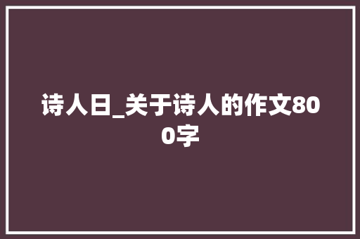 诗人日_关于诗人的作文800字