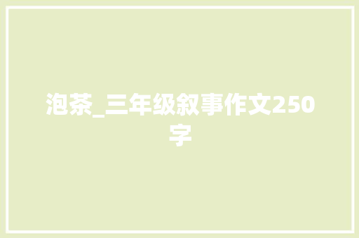 泡茶_三年级叙事作文250字