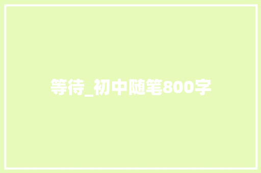等待_初中随笔800字 知识百科