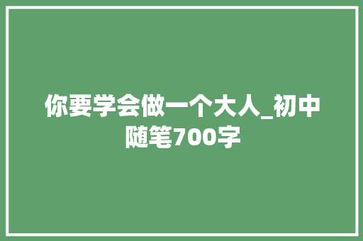 你要学会做一个大人_初中随笔700字