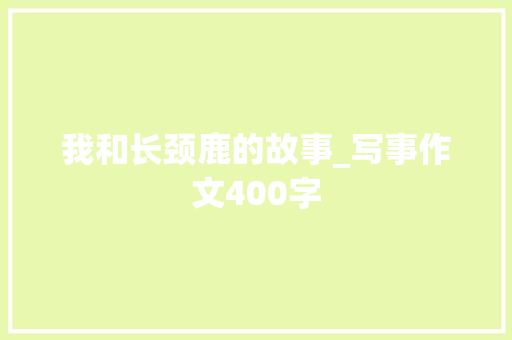我和长颈鹿的故事_写事作文400字