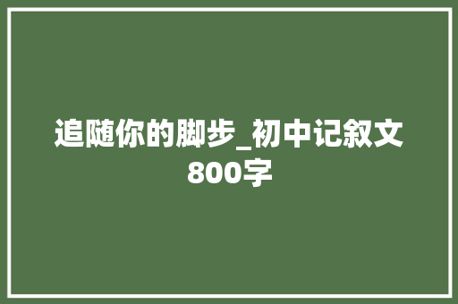 追随你的脚步_初中记叙文800字