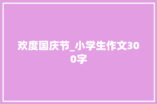 欢度国庆节_小学生作文300字