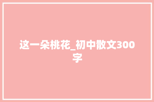 这一朵桃花_初中散文300字