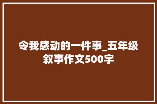 令我感动的一件事_五年级叙事作文500字