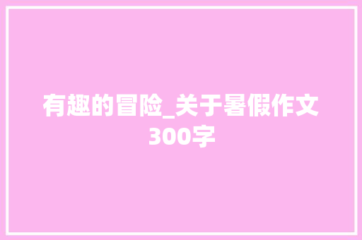 有趣的冒险_关于暑假作文300字