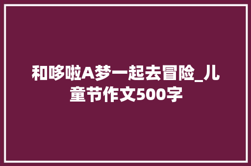 和哆啦A梦一起去冒险_儿童节作文500字