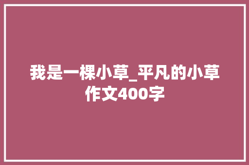 我是一棵小草_平凡的小草作文400字 知识百科