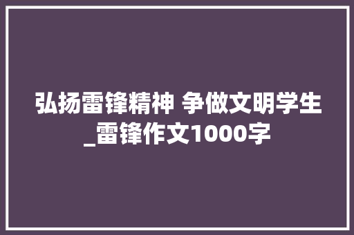 弘扬雷锋精神 争做文明学生_雷锋作文1000字