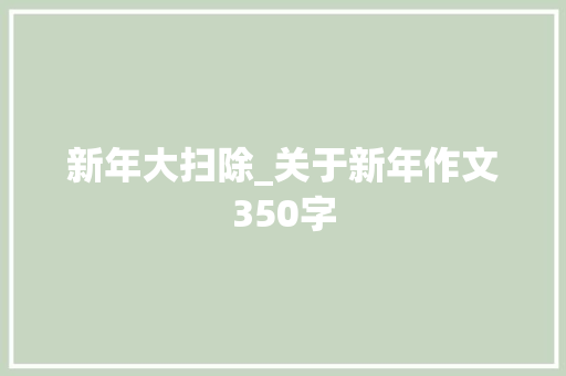 新年大扫除_关于新年作文350字
